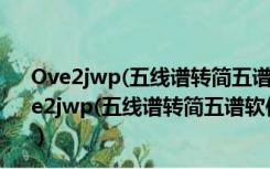 Ove2jwp(五线谱转简五谱软件) V1.0.0.1 绿色免费版（Ove2jwp(五线谱转简五谱软件) V1.0.0.1 绿色免费版功能简介）