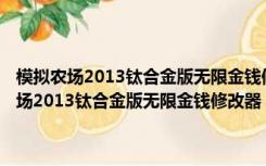 模拟农场2013钛合金版无限金钱修改器 V5.0.1.0 官方最新版（模拟农场2013钛合金版无限金钱修改器 V5.0.1.0 官方最新版功能简介）