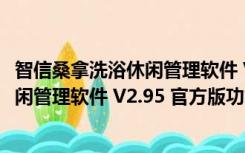 智信桑拿洗浴休闲管理软件 V2.95 官方版（智信桑拿洗浴休闲管理软件 V2.95 官方版功能简介）