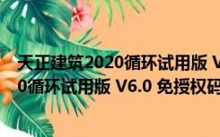 天正建筑2020循环试用版 V6.0 免授权码版（天正建筑2020循环试用版 V6.0 免授权码版功能简介）