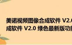 美诺视频图像合成软件 V2.0 绿色最新版（美诺视频图像合成软件 V2.0 绿色最新版功能简介）