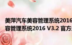 美萍汽车美容管理系统2016 V3.2 官方最新版（美萍汽车美容管理系统2016 V3.2 官方最新版功能简介）