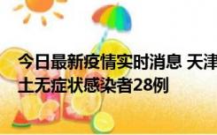 今日最新疫情实时消息 天津昨日新增本土确诊病例2例，本土无症状感染者28例