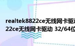 realtek8822ce无线网卡驱动 32/64位 免费版（realtek8822ce无线网卡驱动 32/64位 免费版功能简介）