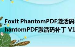 Foxit PhantomPDF激活码补丁 V1.0 绿色免费版（Foxit PhantomPDF激活码补丁 V1.0 绿色免费版功能简介）