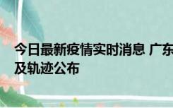 今日最新疫情实时消息 广东阳江市新增1例确诊病例，详情及轨迹公布