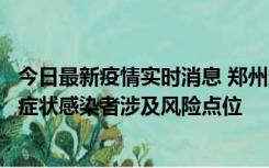 今日最新疫情实时消息 郑州通报新增新冠肺炎确诊病例和无症状感染者涉及风险点位