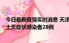 今日最新疫情实时消息 天津昨日新增本土确诊病例2例，本土无症状感染者28例