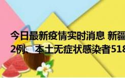 今日最新疫情实时消息 新疆乌鲁木齐市新增本土确诊病例32例、本土无症状感染者518例