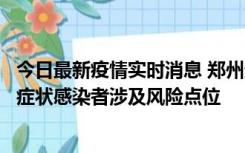 今日最新疫情实时消息 郑州通报新增新冠肺炎确诊病例和无症状感染者涉及风险点位