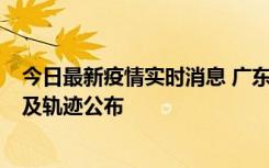 今日最新疫情实时消息 广东阳江市新增1例确诊病例，详情及轨迹公布