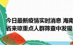 今日最新疫情实时消息 海南海口市新增1例确诊病例，在外省来琼重点人群筛查中发现