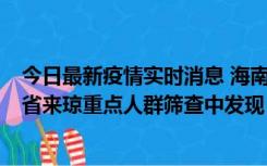 今日最新疫情实时消息 海南海口市新增1例确诊病例，在外省来琼重点人群筛查中发现