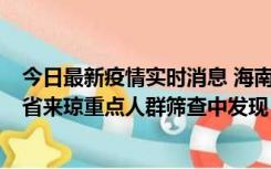 今日最新疫情实时消息 海南海口市新增1例确诊病例，在外省来琼重点人群筛查中发现