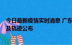 今日最新疫情实时消息 广东阳江市新增1例确诊病例，详情及轨迹公布