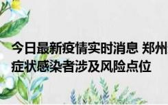 今日最新疫情实时消息 郑州通报新增新冠肺炎确诊病例和无症状感染者涉及风险点位