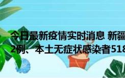 今日最新疫情实时消息 新疆乌鲁木齐市新增本土确诊病例32例、本土无症状感染者518例