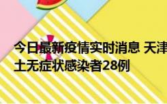 今日最新疫情实时消息 天津昨日新增本土确诊病例2例，本土无症状感染者28例