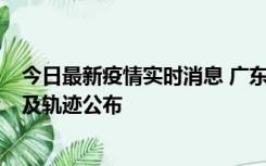 今日最新疫情实时消息 广东阳江市新增1例确诊病例，详情及轨迹公布