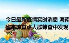 今日最新疫情实时消息 海南海口市新增1例确诊病例，在外省来琼重点人群筛查中发现