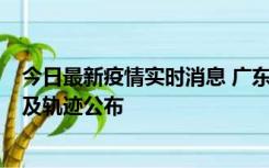 今日最新疫情实时消息 广东阳江市新增1例确诊病例，详情及轨迹公布