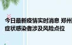 今日最新疫情实时消息 郑州通报新增新冠肺炎确诊病例和无症状感染者涉及风险点位