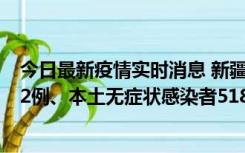 今日最新疫情实时消息 新疆乌鲁木齐市新增本土确诊病例32例、本土无症状感染者518例