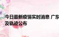 今日最新疫情实时消息 广东阳江市新增1例确诊病例，详情及轨迹公布