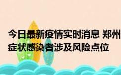 今日最新疫情实时消息 郑州通报新增新冠肺炎确诊病例和无症状感染者涉及风险点位