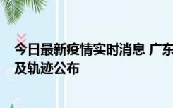 今日最新疫情实时消息 广东阳江市新增1例确诊病例，详情及轨迹公布