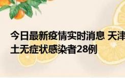 今日最新疫情实时消息 天津昨日新增本土确诊病例2例，本土无症状感染者28例