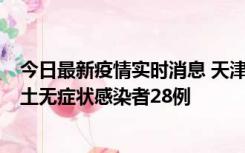 今日最新疫情实时消息 天津昨日新增本土确诊病例2例，本土无症状感染者28例