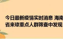 今日最新疫情实时消息 海南海口市新增1例确诊病例，在外省来琼重点人群筛查中发现