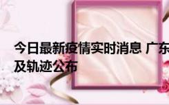 今日最新疫情实时消息 广东阳江市新增1例确诊病例，详情及轨迹公布