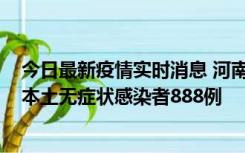 今日最新疫情实时消息 河南昨日新增本土确诊病例159例，本土无症状感染者888例