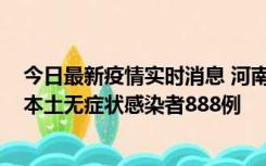 今日最新疫情实时消息 河南昨日新增本土确诊病例159例，本土无症状感染者888例