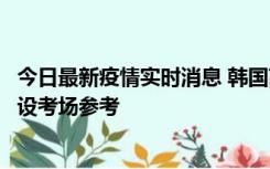 今日最新疫情实时消息 韩国高考在即，新冠确诊考生可在特设考场参考