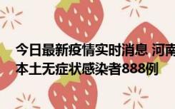 今日最新疫情实时消息 河南昨日新增本土确诊病例159例，本土无症状感染者888例