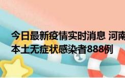 今日最新疫情实时消息 河南昨日新增本土确诊病例159例，本土无症状感染者888例