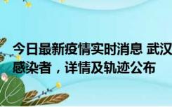 今日最新疫情实时消息 武汉新增2例确诊病例和34例无症状感染者，详情及轨迹公布