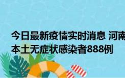 今日最新疫情实时消息 河南昨日新增本土确诊病例159例，本土无症状感染者888例