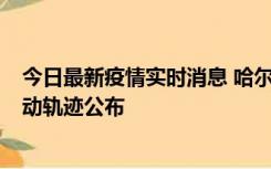 今日最新疫情实时消息 哈尔滨市新增3例本土确诊病例，活动轨迹公布