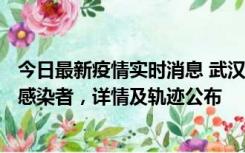 今日最新疫情实时消息 武汉新增2例确诊病例和34例无症状感染者，详情及轨迹公布