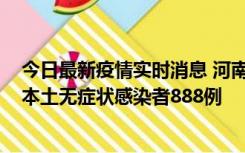 今日最新疫情实时消息 河南昨日新增本土确诊病例159例，本土无症状感染者888例