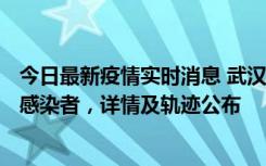 今日最新疫情实时消息 武汉新增2例确诊病例和34例无症状感染者，详情及轨迹公布