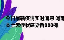 今日最新疫情实时消息 河南昨日新增本土确诊病例159例，本土无症状感染者888例