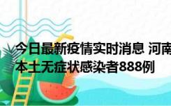 今日最新疫情实时消息 河南昨日新增本土确诊病例159例，本土无症状感染者888例