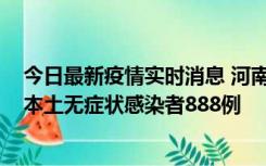 今日最新疫情实时消息 河南昨日新增本土确诊病例159例，本土无症状感染者888例