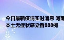 今日最新疫情实时消息 河南昨日新增本土确诊病例159例，本土无症状感染者888例