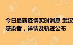 今日最新疫情实时消息 武汉新增2例确诊病例和34例无症状感染者，详情及轨迹公布